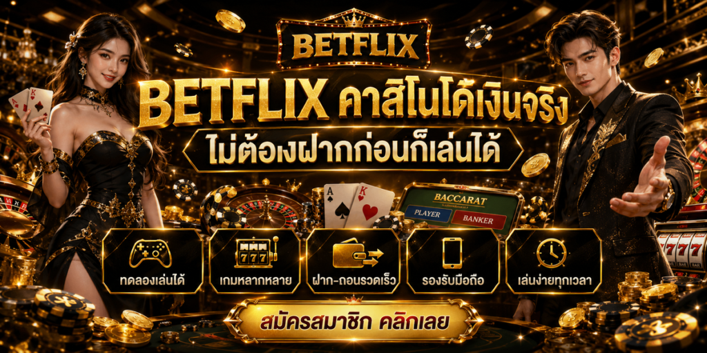 BETFLIX คาสิโนได้เงินจริง ไม่ต้องฝากก่อนก็เล่นได้