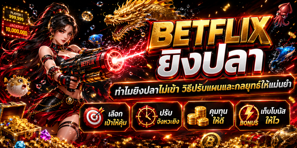 BETFLIX ยิงปลา ช่วงเวลาเล่นที่เหมาะสมเพิ่มโอกาสโบนัสเข้าบ่อย